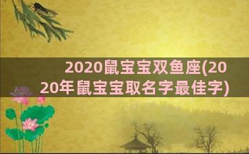 2020鼠宝宝双鱼座(2020年鼠宝宝取名字最佳字)