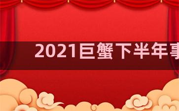 2021巨蟹下半年事业