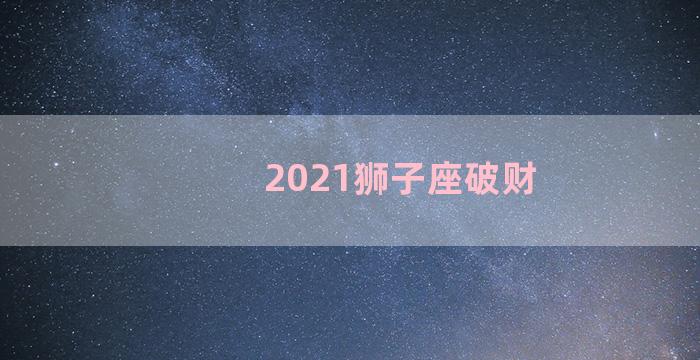 2021狮子座破财