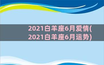 2021白羊座6月爱情(2021白羊座6月运势)