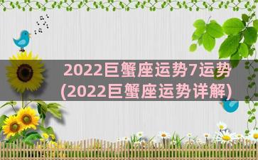 2022巨蟹座运势7运势(2022巨蟹座运势详解)