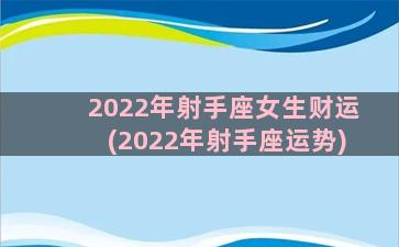 2022年射手座女生财运(2022年射手座运势)