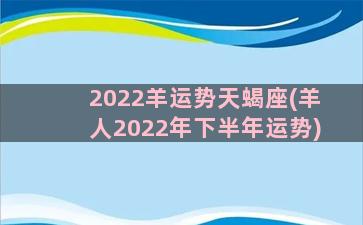 2022羊运势天蝎座(羊人2022年下半年运势)