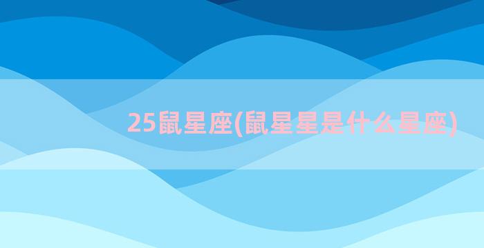 25鼠星座(鼠星星是什么星座)