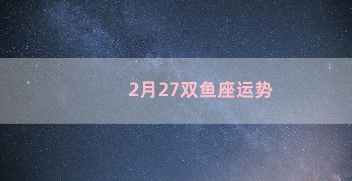 2月27双鱼座运势