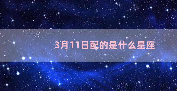 3月11日配的是什么星座