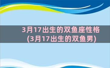 3月17出生的双鱼座性格(3月17出生的双鱼男)