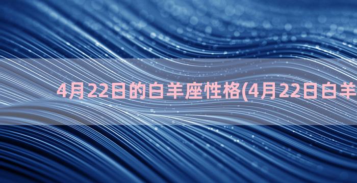 4月22日的白羊座性格(4月22日白羊座运势)