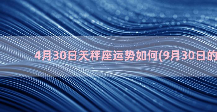 4月30日天秤座运势如何(9月30日的天秤座)