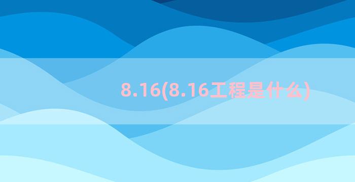 8.16(8.16工程是什么)