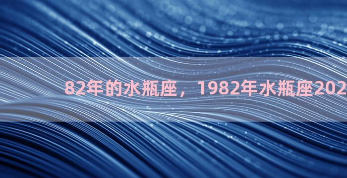 82年的水瓶座，1982年水瓶座2021年运势