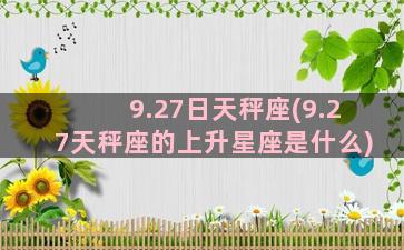 9.27日天秤座(9.27天秤座的上升星座是什么)