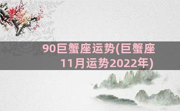 90巨蟹座运势(巨蟹座11月运势2022年)