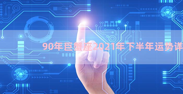 90年巨蟹座2021年下半年运势详解