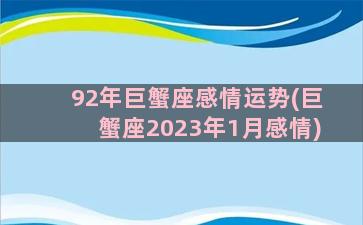 92年巨蟹座感情运势(巨蟹座2023年1月感情)