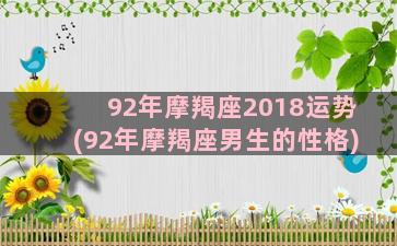 92年摩羯座2018运势(92年摩羯座男生的性格)