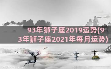 93年狮子座2019运势(93年狮子座2021年每月运势)