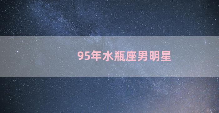 95年水瓶座男明星