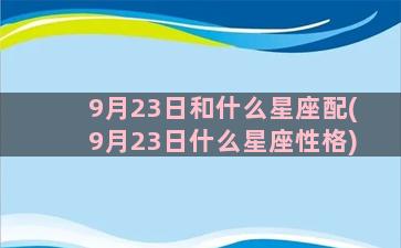 9月23日和什么星座配(9月23日什么星座性格)