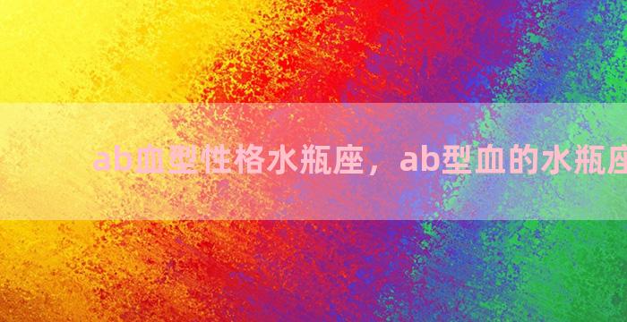 ab血型性格水瓶座，ab型血的水瓶座女性格