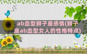 ab血型狮子座感情(狮子座ab血型女人的性格特点)