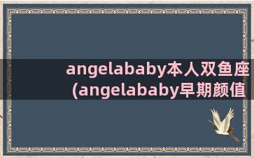 angelababy本人双鱼座(angelababy早期颜值)