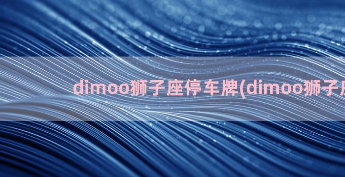 dimoo狮子座停车牌(dimoo狮子座图片)