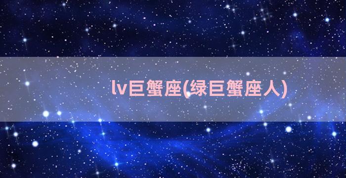 lv巨蟹座(绿巨蟹座人)