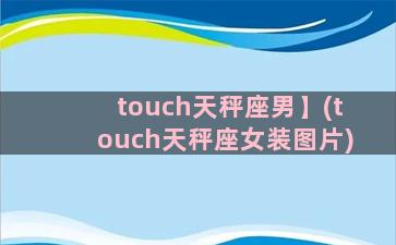 touch天秤座男】(touch天秤座女装图片)