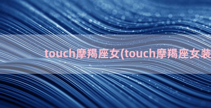 touch摩羯座女(touch摩羯座女装图片)
