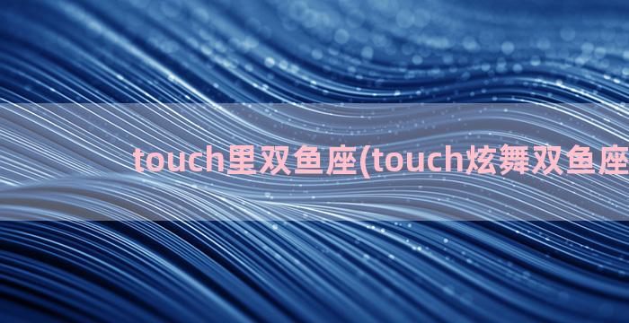 touch里双鱼座(touch炫舞双鱼座女装)