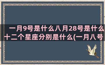 一月9号是什么八月28号是什么十二个星座分别是什么(一月八号是什么生肖)