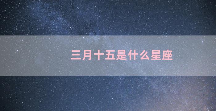 三月十五是什么星座