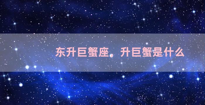 东升巨蟹座，升巨蟹是什么