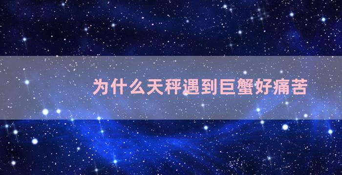 为什么天秤遇到巨蟹好痛苦