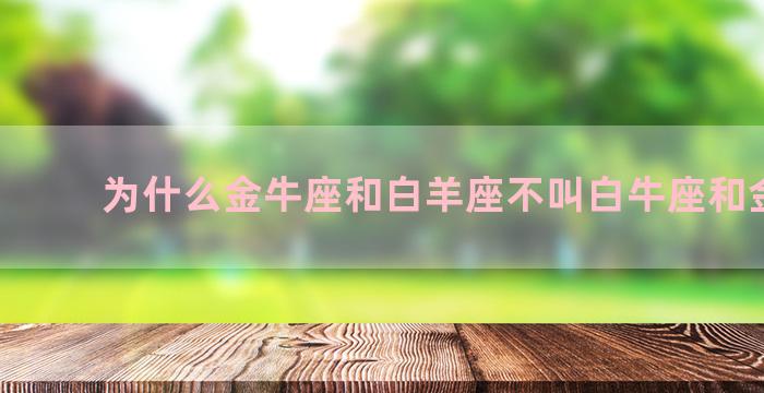 为什么金牛座和白羊座不叫白牛座和金羊座