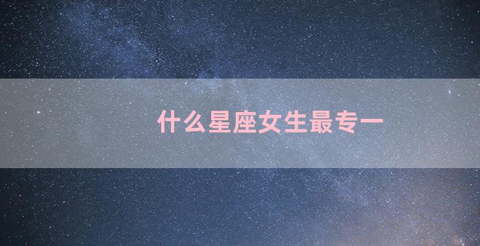 什么星座女生最专一