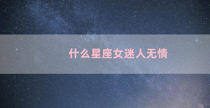 什么星座女迷人无情