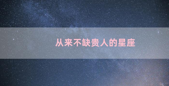 从来不缺贵人的星座