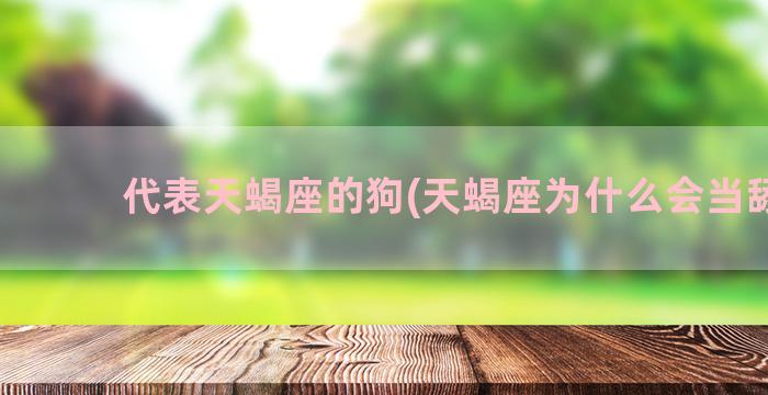 代表天蝎座的狗(天蝎座为什么会当舔狗)