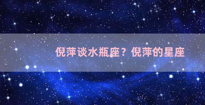 倪萍谈水瓶座？倪萍的星座