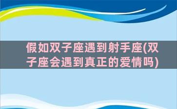 假如双子座遇到射手座(双子座会遇到真正的爱情吗)