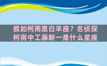 假如柯南是白羊座？名侦探柯南中工藤新一是什么星座