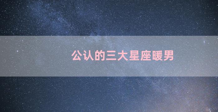 公认的三大星座暖男