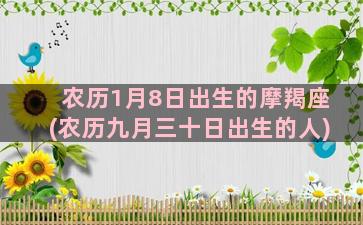 农历1月8日出生的摩羯座(农历九月三十日出生的人)