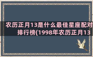 农历正月13是什么最佳星座配对排行榜(1998年农历正月13)