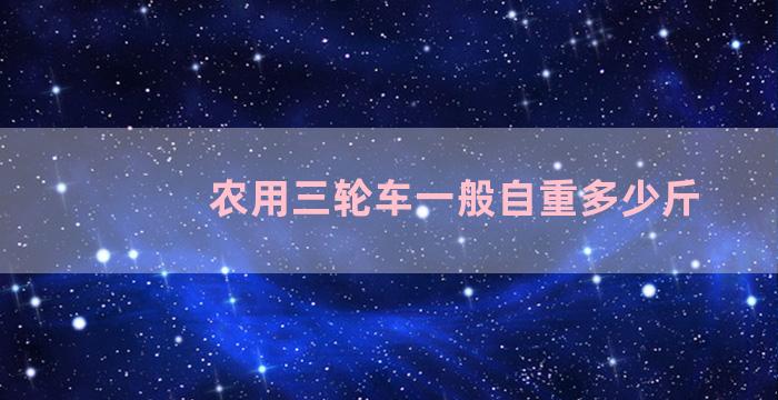 农用三轮车一般自重多少斤