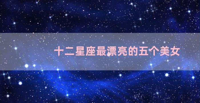 十二星座最漂亮的五个美女