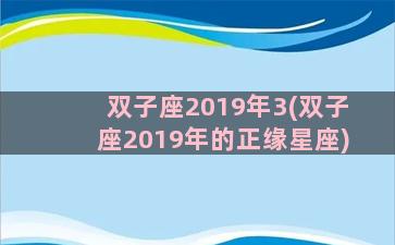 双子座2019年3(双子座2019年的正缘星座)