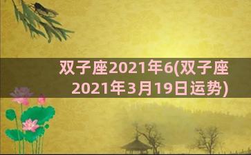 双子座2021年6(双子座2021年3月19日运势)